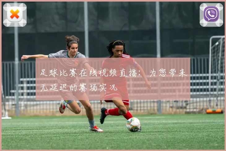 足球比赛在线视频直播:为您带来无延迟的赛场实况