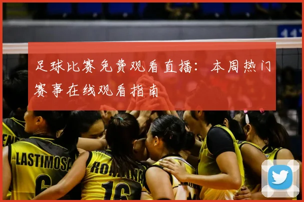 足球比赛免费观看直播:本周热门赛事在线观看指南