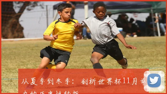 从夏季到冬季：剖析世界杯11月举办的历史性转折