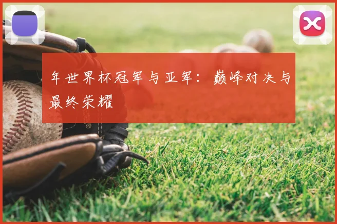 年世界杯冠军与亚军：巅峰对决与最终荣耀