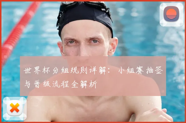 世界杯分组规则详解:小组赛抽签与晋级流程全解析