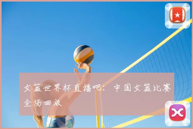 女篮世界杯直播吧:中国女篮比赛全场回放