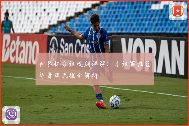 世界杯分组规则详解:小组赛抽签与晋级流程全解析