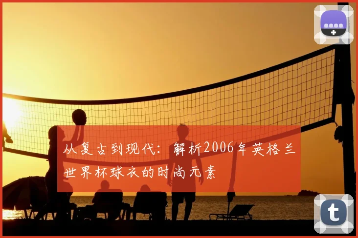 从复古到现代：解析2006年英格兰世界杯球衣的时尚元素