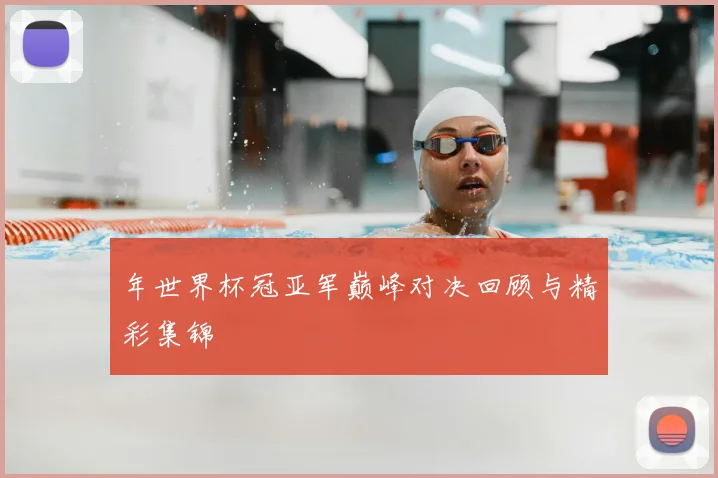 年世界杯冠亚军巅峰对决回顾与精彩集锦