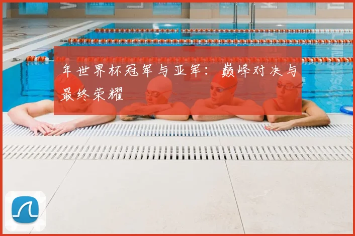 年世界杯冠军与亚军：巅峰对决与最终荣耀