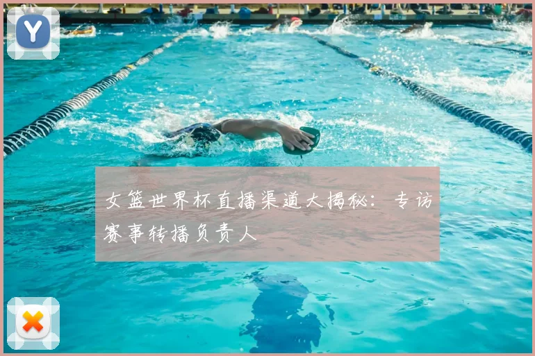 女篮世界杯直播渠道大揭秘:专访赛事转播负责人