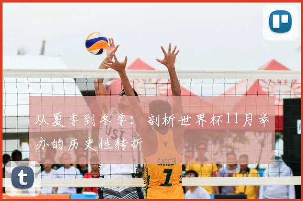 从夏季到冬季：剖析世界杯11月举办的历史性转折