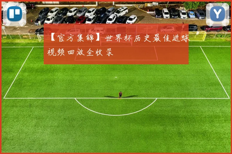 【官方集锦】世界杯历史最佳进球视频回放全收录